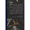 The Metal Worker Pattern Book. A Practical Treatise On The Art And Science Of Pattern Cutting As Applied To Sheet Metal Work
