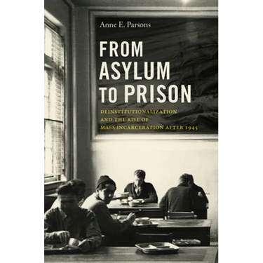 From Asylum to Prison: Deinstitutionalization and the Rise of Mass Incarceration after 1945
