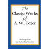 The Classic Works of A. W. Tozer: The Pursuit of God & Man - The Dwelling Place of God