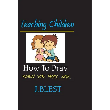 Teaching Children How To Pray: When You Pray Say...