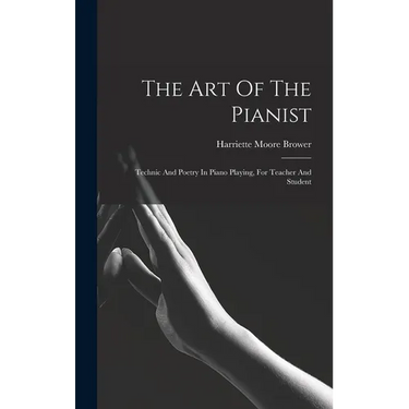 The Art Of The Pianist: Technic And Poetry In Piano Playing, For Teacher And Student