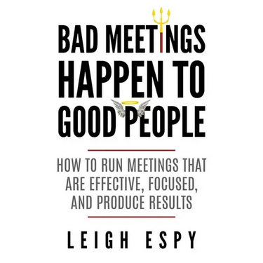 Bad Meetings Happen to Good People: How to Run Meetings That Are Effective, Focused, and Produce Results