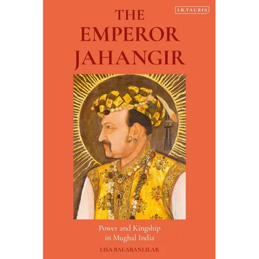 The Emperor Jahangir: Power and Kingship in Mughal India