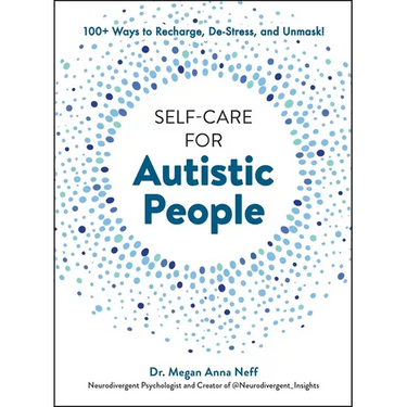 Self-Care for Autistic People: 100+ Ways to Recharge, De-Stress, and Unmask!