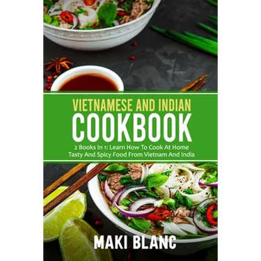Vietnamese And Indian Cookbook: 2 Books In 1: Learn How To Cook At Home Tasty And Spicy Food From Vietnam And India