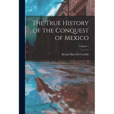 The True History of the Conquest of Mexico; Volume 1