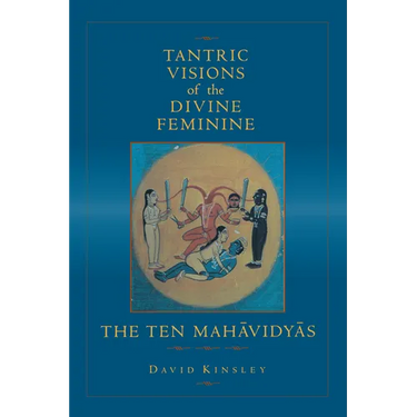 Tantric Visions of the Divine Feminine: The Ten Mahavidyas