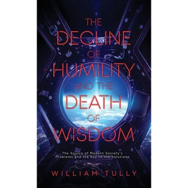 The Decline of Humility and the Death of Wisdom: The Source of Modern Society's Problems and the Key to the Solutions