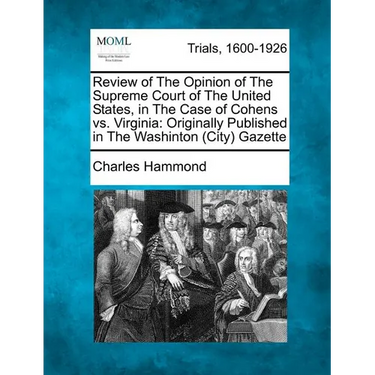 Review of the Opinion of the Supreme Court of the United States, in the Case of Cohens vs. Virginia: Originally Published in the Washinton (City) Gaze