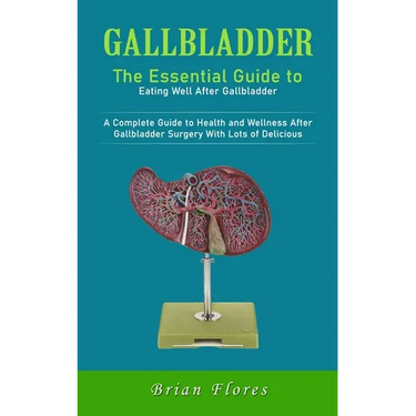 Gallbladder: The Essential Guide to Eating Well After Gallbladder (A Complete Guide to Health and Wellness After Gallbladder Surgery With Lots of Deli