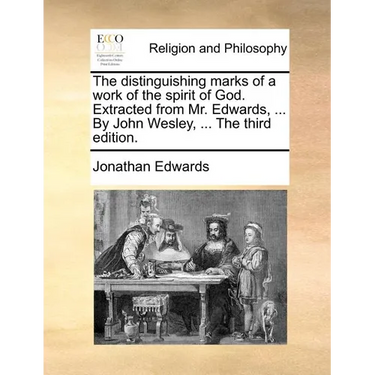 The Distinguishing Marks of a Work of the Spirit of God. Extracted from Mr. Edwards, ... by John Wesley, ... the Third Edition.