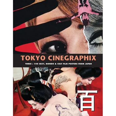 Tokyo Cinegraphix 3: 100 Sexy, Mondo & Cult Film Posters From Japan