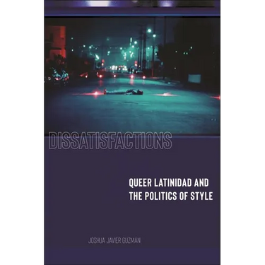 Dissatisfactions: Queer Latinidad and the Politics of Style