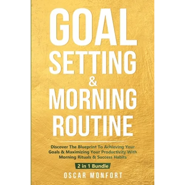 Goal Setting & Morning Routine: Discover The Blueprint To Achieving Your Goals & Maximizing Your Productivity With Morning Rituals & Success Habits