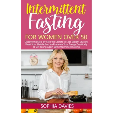 Intermittent Fasting for Women Over 50: Discovering Step-by-Step the Secrets to Lose Weight Quickly, Reset Your Metabolism and Increase Your Energy Dr