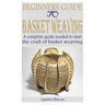Beginners Guide to Basket Weaving: A complete guide needed to start the craft of basket weaving