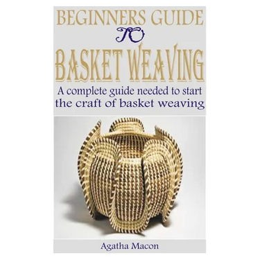 Beginners Guide to Basket Weaving: A complete guide needed to start the craft of basket weaving