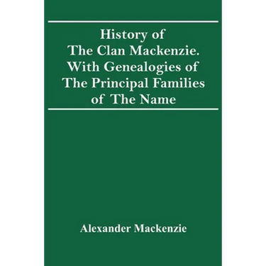 History Of The Clan Mackenzie. With Genealogies Of The Principal Families Of The Name