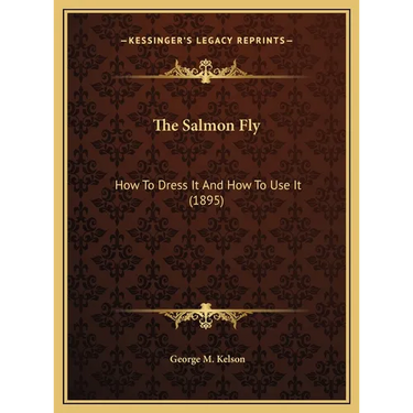 The Salmon Fly: How To Dress It And How To Use It (1895)