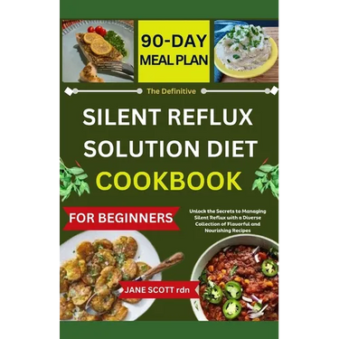 The Definitive SILENT REFLUX SOLUTION DIET COOKBOOK: Unlock the Secrets to Managing Silent Reflux with a Diverse Collection of Flavorful and Nourishin