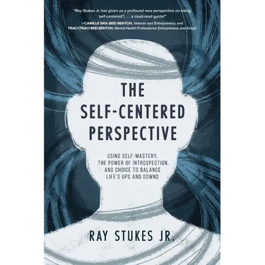 The Self-Centered Perspective: Using Self-Mastery, The Power of Introspection, and Choice to Balance Life's Ups and Downs
