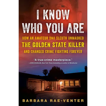 I Know Who You Are: How an Amateur DNA Sleuth Unmasked the Golden State Killer and Changed Crime Fighting Forever