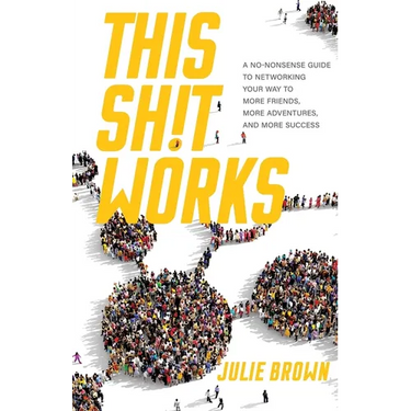 This Shit Works: A No-Nonsense Guide to Networking Your Way to More Friends, More Adventures, and More Success