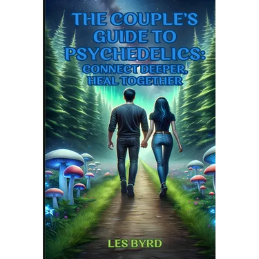 The Couple's Guide to Psychedelics: Connect Deeper, Heal Together