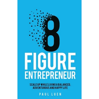 Eight Figure Entrepreneur: Scale Up While Living A Balanced, Adventurous And Happy Life