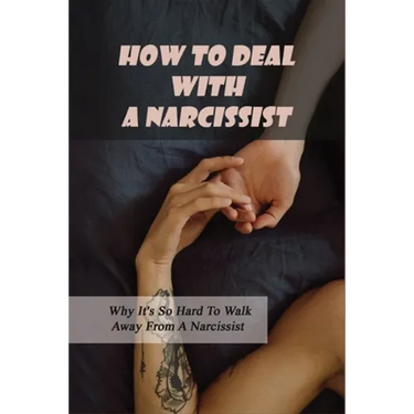 How To Deal With A Narcissist: Why It's So Hard To Walk Away From A Narcissist: Ways To Detox Your Entire Life Effectively