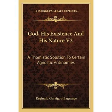 God, His Existence And His Nature V2: A Thomistic Solution To Certain Agnostic Antinomies