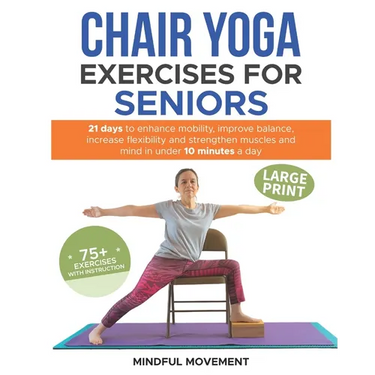 Chair Yoga Exercises for Seniors: 21 Days to Enhance Mobility, Improve Balance, Increase Flexibility and Strengthen Muscles and Mind Under 10 Minutes