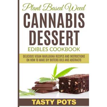 Plant Based Weed Cannabis Dessert Edibles Cookbook: Delicious Vegan Marijuana Recipes and Instructions on How To Make DIY Butters Oils and Abstracts