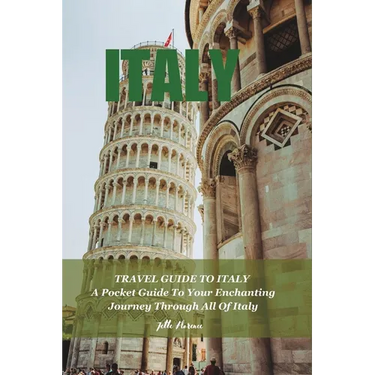 Travel Guide to Italy: A Pocket Guide To Your Enchanting Journey Through All Of Italy