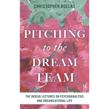 Pitching to the Dream Team: The Insead Lectures on Psychoanalysis and Organizational Life
