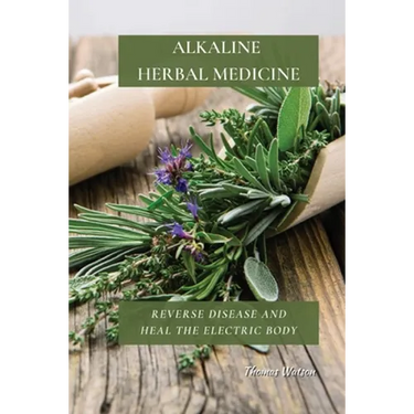 Alkaline Herbal Medicine: Reverse Disease and Heal the Electric Body
