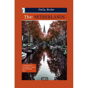 The Netherlands Travel Guide: A Comprehensive travel guide to unveiling the Netherlands cities 2024