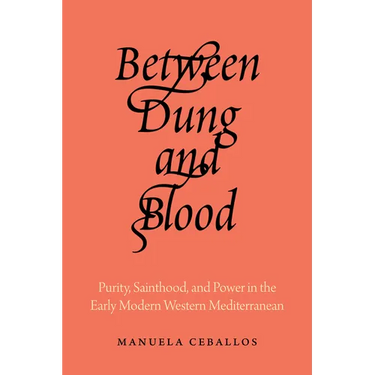 Between Dung and Blood: Purity, Sainthood, and Power in the Early Modern Western Mediterranean