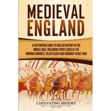 Medieval England: A Captivating Guide to English History in the Middle Ages, Including Events Such as the Norman Conquest, Black Death, and Hundred Ye