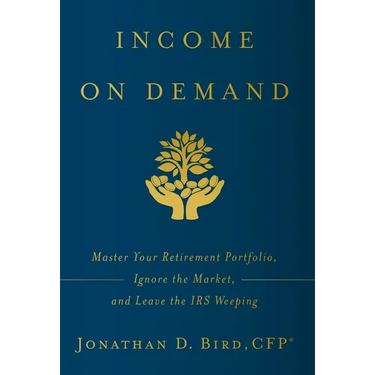 Income on Demand: Master Your Retirement Portfolio, Ignore the Market, and Leave the IRS Weeping