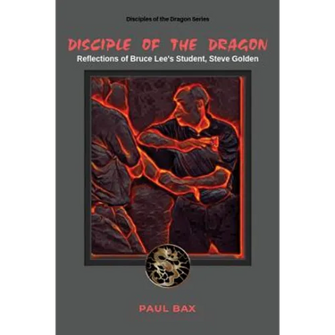 Disciple of the Dragon: Reflections of Bruce Lee Student, Steve Golden