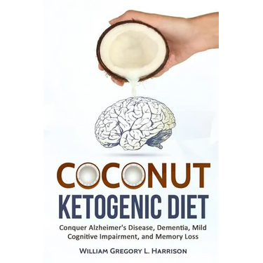 Coconut Ketogenic Diet: Conquering Alzheimer's Disease, Dementia, Mild Cognitive Impairment, and Memory Loss