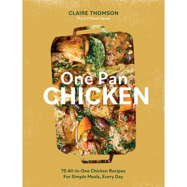 One Pan Chicken: 70 All-In-One Chicken Recipes for Simple Meals, Every Day