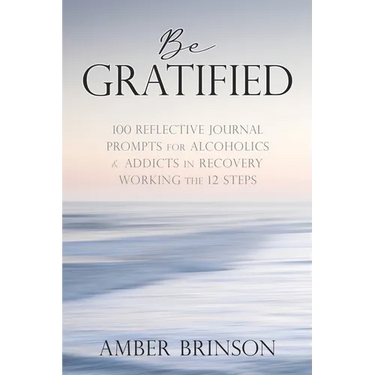 Be Gratified: 100 Reflective Journal Prompts for Alcoholics & Addicts in Recovery Working the 12 Steps