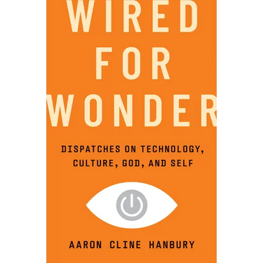 Wired for Wonder: Dispatches on Technology, Culture, God, and Self