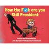 How the F*ck Are You Still President