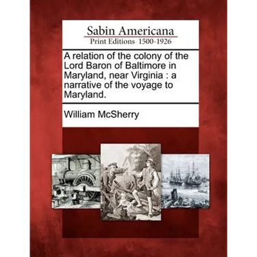 A relation of the colony of the Lord Baron of Baltimore in Maryland, near Virginia: a narrative of the voyage to Maryland.