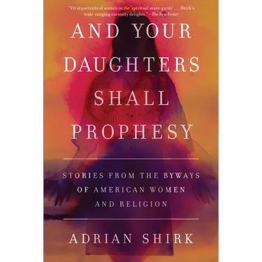 And Your Daughters Shall Prophesy: Stories from the Byways of American Women and Religion