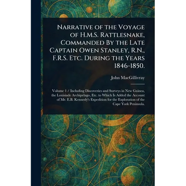 Narrative of the Voyage of H.M.S. Rattlesnake, Commanded By the Late Captain Owen Stanley, R.N., F.R.S. Etc. During the Years 1846-1850.