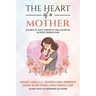 The Heart of a Mother: Stories of Love, Strength, and Sacrifice Across Generations